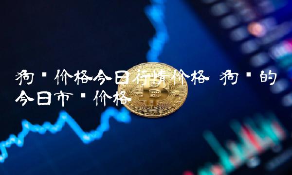 狗狗币今日最新价格(狗狗币今日最新价格 币排名网)